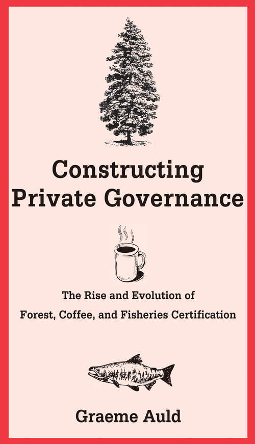 Book cover of Constructing Private Governance: The Rise and Evolution of Forest, Coffee, and Fisheries Certification (Yale Agrarian Studies Ser.)