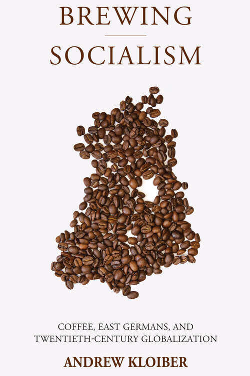 Book cover of Brewing Socialism: Coffee, East Germans, and Twentieth-Century Globalization (Studies in German History #27)