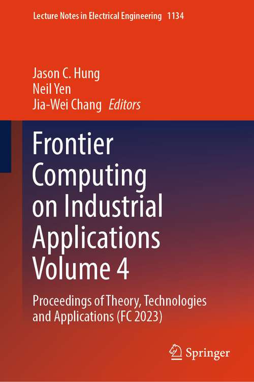 Book cover of Frontier Computing on Industrial Applications Volume 4: Proceedings of Theory, Technologies and Applications (FC 2023) (1st ed. 2024) (Lecture Notes in Electrical Engineering #1134)