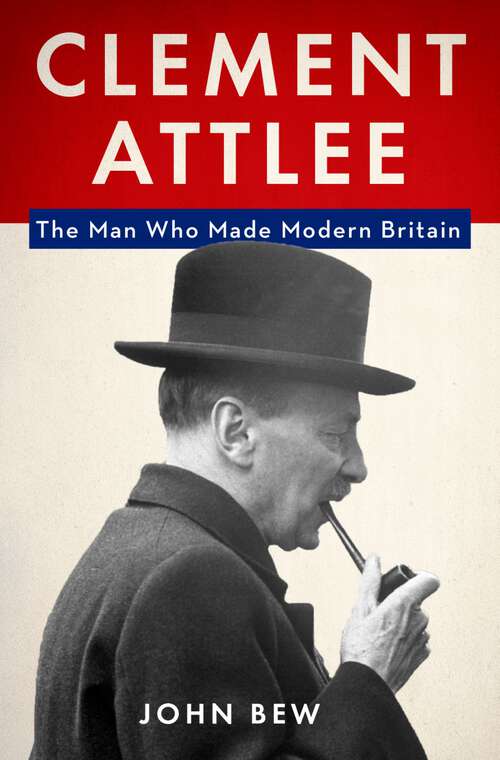 Book cover of Clement Attlee: The Man Who Made Modern Britain