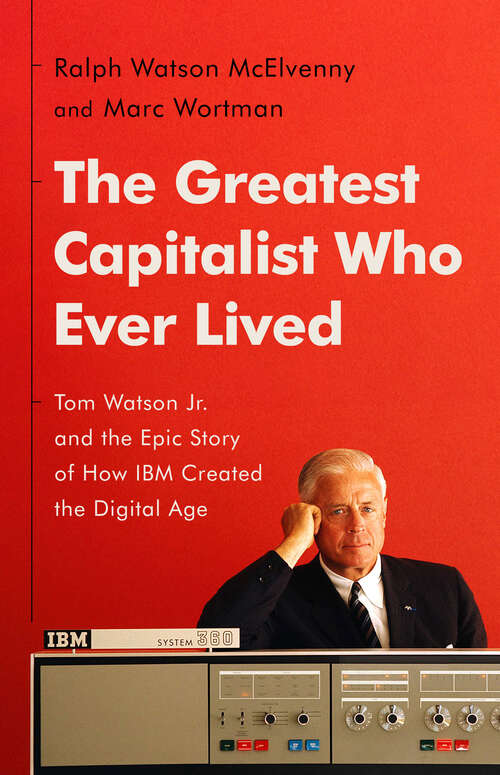 Book cover of The Greatest Capitalist Who Ever Lived: Tom Watson Jr. and the Epic Story of How IBM Created the Digital Age