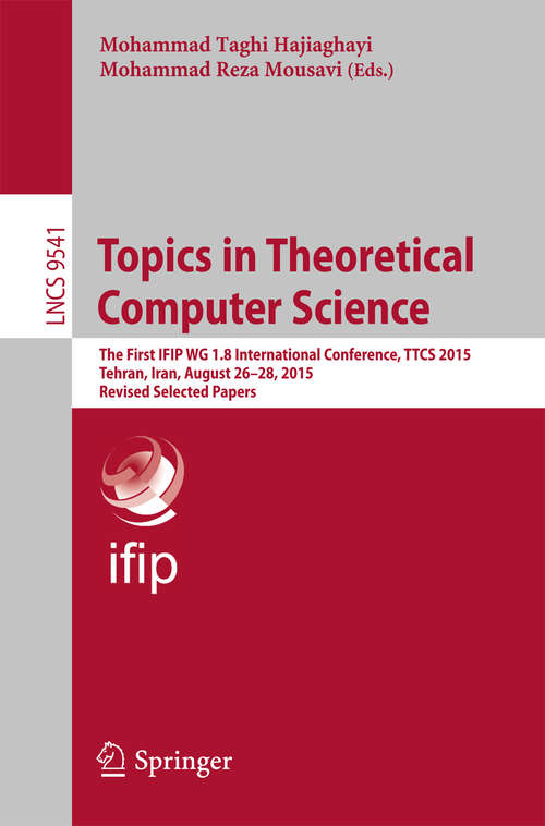 Book cover of Topics in Theoretical Computer Science: The First IFIP WG 1.8 International Conference, TTCS 2015, Tehran, Iran, August 26-28, 2015, Revised Selected Papers (1st ed. 2016) (Lecture Notes in Computer Science #9541)