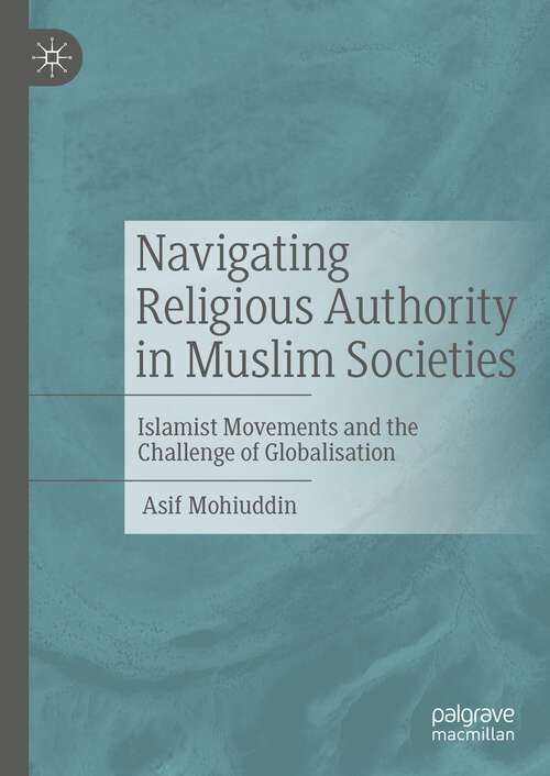 Book cover of Navigating Religious Authority in Muslim Societies: Islamist Movements and the Challenge of Globalisation (1st ed. 2023)