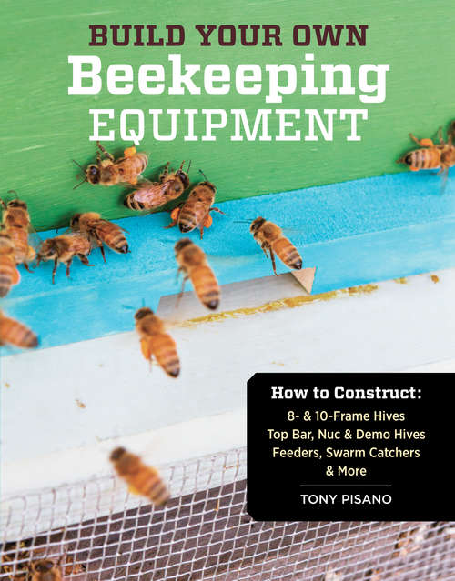 Book cover of Build Your Own Beekeeping Equipment: How to Construct 8- & 10-Frame Hives; Top Bar, Nuc & Demo Hives; Feeders, Swarm Catchers & More