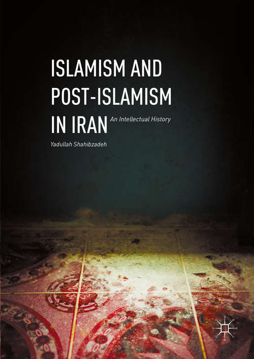Book cover of Islamism and Post-Islamism in Iran: An Intellectual History (1st ed. 2016)