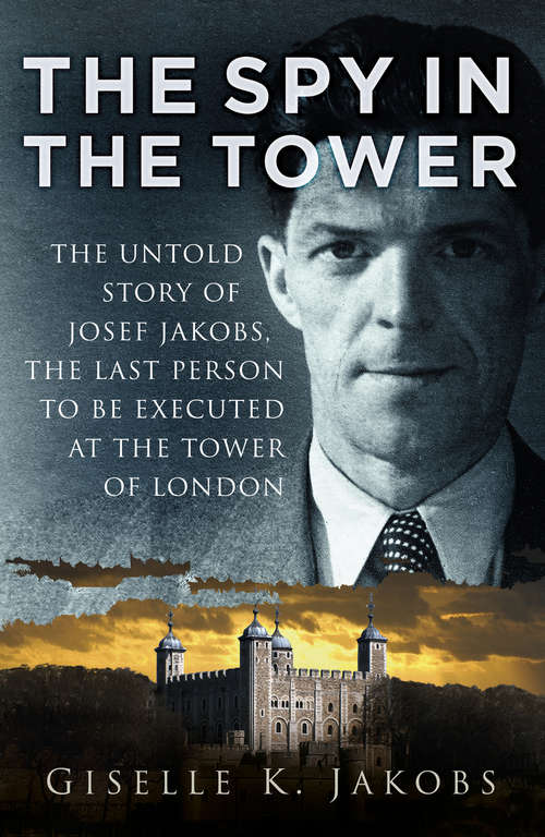 Book cover of The Spy in the Tower: The Untold Story of Joseph Jakobs, the Last Person to be Executed in the Tower of London