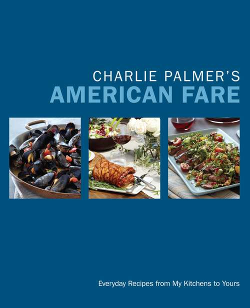 Book cover of Charlie Palmer's American Fare: Everyday Recipes from My Kitchens to Yours