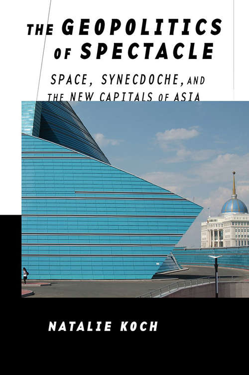 Book cover of The Geopolitics of Spectacle: Space, Synecdoche, and the New Capitals of Asia