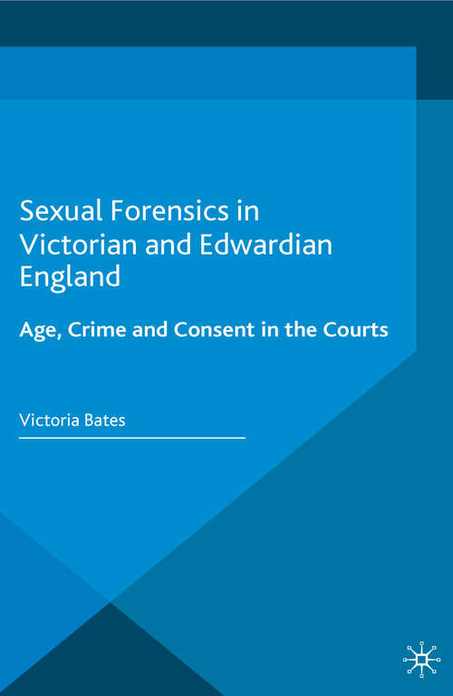 Book cover of Sexual Forensics in Victorian and Edwardian England: Age, Crime and Consent in the Courts (1st ed. 2016) (Genders and Sexualities in History)