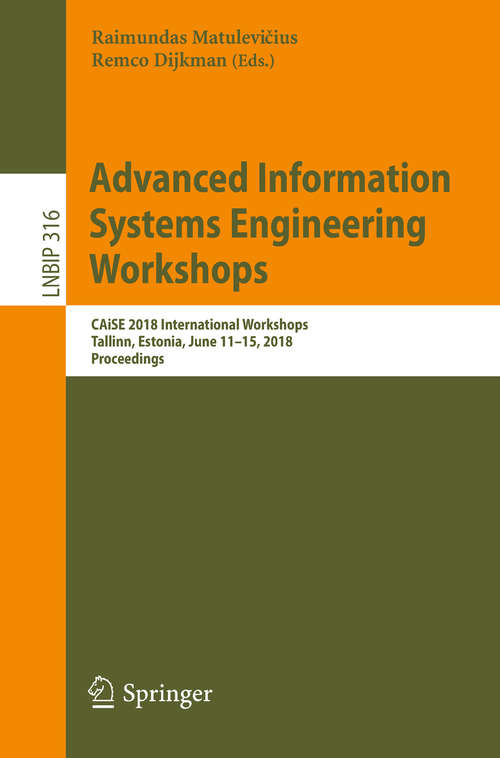 Book cover of Advanced Information Systems Engineering Workshops: CAiSE 2018 International Workshops, Tallinn, Estonia, June 11-15, 2018, Proceedings (Lecture Notes in Business Information Processing #316)