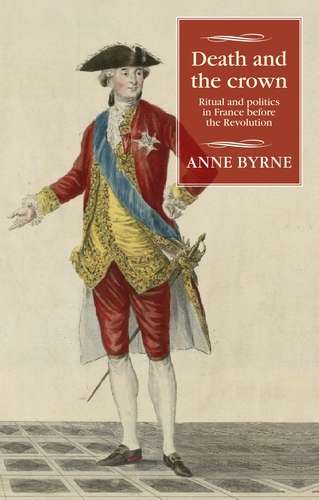 Book cover of Death and the crown: Ritual and politics in France before the Revolution (Studies in Modern French and Francophone History)