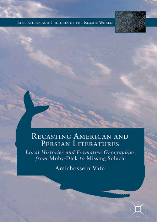 Book cover of Recasting American and Persian Literatures: Local Histories and Formative Geographies from Moby-Dick to Missing Soluch (1st ed. 2016) (Literatures and Cultures of the Islamic World)