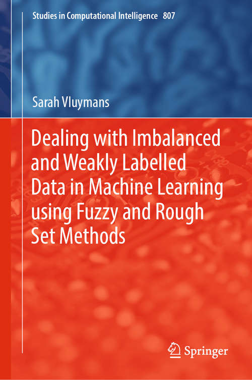 Book cover of Dealing with Imbalanced and Weakly Labelled Data in Machine Learning using Fuzzy and Rough Set Methods (1st ed. 2019) (Studies in Computational Intelligence #807)