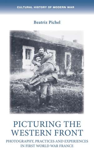 Book cover of Picturing the Western Front: Photography, practices and experiences in First World War France (Cultural History of Modern War)