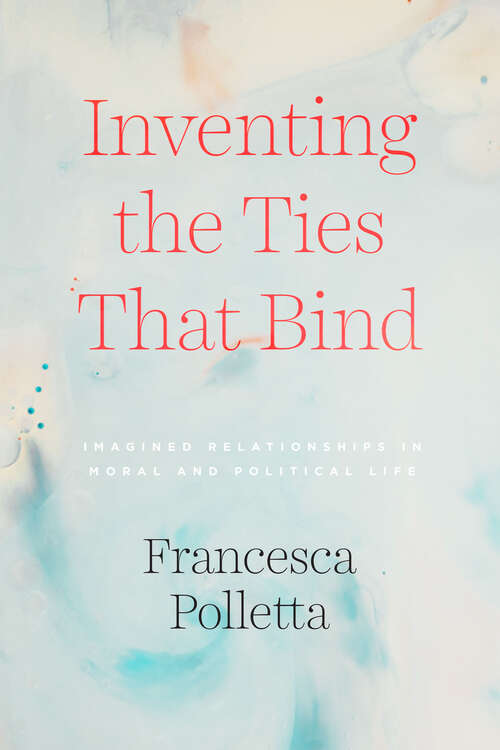 Book cover of Inventing the Ties That Bind: Imagined Relationships in Moral and Political Life