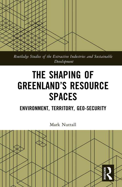 Book cover of The Shaping of Greenland’s Resource Spaces: Environment, Territory, Geo-Security (Routledge Studies of the Extractive Industries and Sustainable Development)