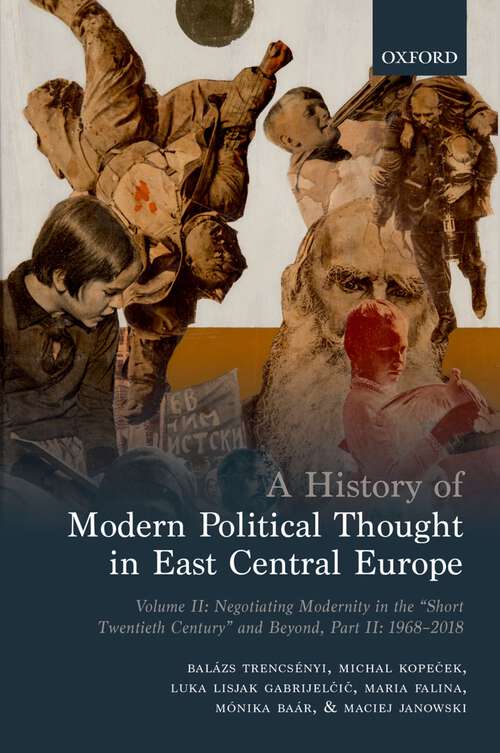 Book cover of A History of Modern Political Thought in East Central Europe: Volume II: Negotiating Modernity in the 'Short Twentieth Century' and Beyond, Part II: 1968-2018