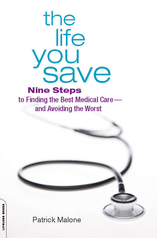 Book cover of The Life You Save: Nine Steps to Finding the Best Medical Care-and Avoiding the Worst