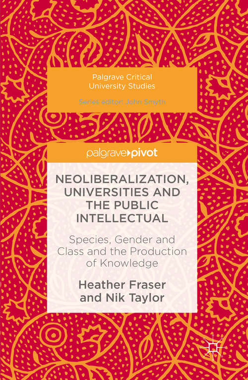 Book cover of Neoliberalization, Universities and the Public Intellectual: Species, Gender and Class and the Production of Knowledge (1st ed. 2016) (Palgrave Critical University Studies)