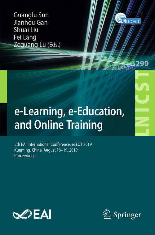 Book cover of e-Learning, e-Education, and Online Training: 5th EAI International Conference, eLEOT 2019, Kunming, China, August 18–19, 2019, Proceedings (1st ed. 2019) (Lecture Notes of the Institute for Computer Sciences, Social Informatics and Telecommunications Engineering #299)