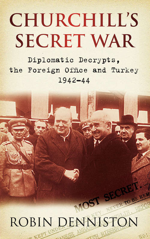 Book cover of Churchill's Secret War: Diplomatic Decrypts, the Foreign Office and Turkey 1942-44 (History Press Ser.)