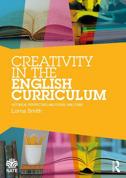 Book cover of Creativity in the English Curriculum: Historical Perspectives and Future Directions (National Association for the Teaching of English (NATE))