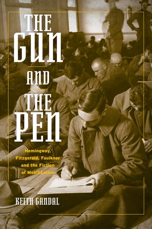 Book cover of The Gun and the Pen: Hemingway, Fitzgerald, Faulkner, and the Fiction of Mobilization