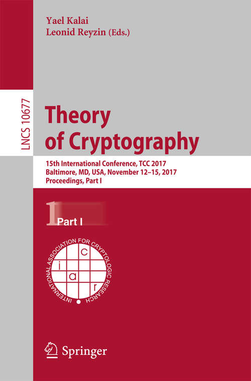 Book cover of Theory of Cryptography: 15th International Conference, TCC 2017, Baltimore, MD, USA, November 12-15, 2017, Proceedings, Part I (Lecture Notes in Computer Science #10677)