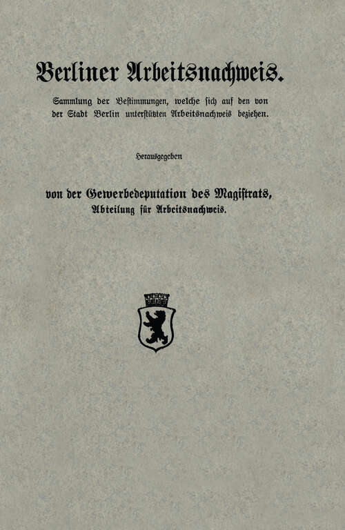 Book cover of Berliner Arbeitsnachweis: Sammlung der Bestimmungen, welche sich auf den von der Stadt Berlin unterstützten Arbeitsnachweis beziehen (1913)
