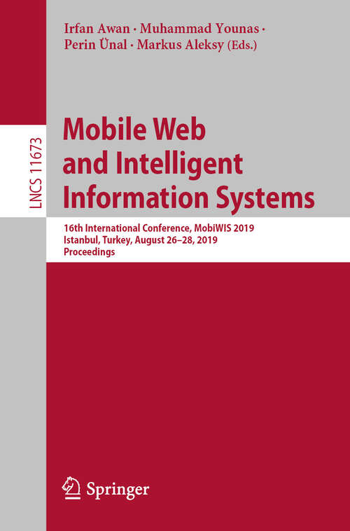 Book cover of Mobile Web and Intelligent Information Systems: 16th International Conference, MobiWIS 2019, Istanbul, Turkey, August 26–28, 2019, Proceedings (1st ed. 2019) (Lecture Notes in Computer Science #11673)