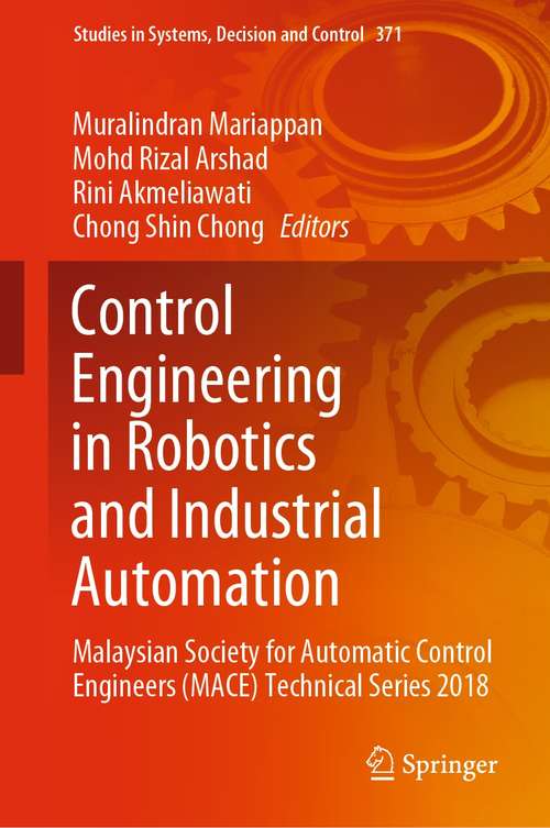 Book cover of Control Engineering in Robotics and Industrial Automation: Malaysian Society for Automatic Control Engineers (MACE) Technical Series 2018 (1st ed. 2022) (Studies in Systems, Decision and Control #371)