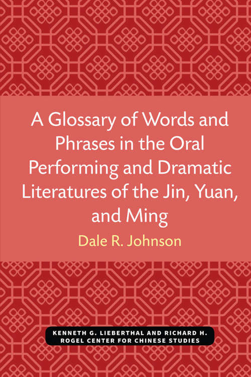 Book cover of A Glossary of Words and Phrases in the Oral Performing and Dramatic Literatures of the Jin, Yuan, and Ming (Michigan Monographs In Chinese Studies #89)
