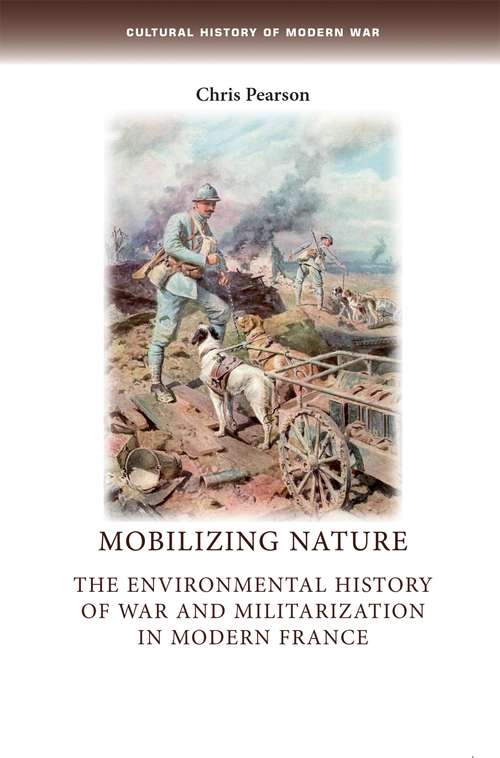 Book cover of Mobilizing nature: The environmental history of war and militarization in modern France (Cultural History of Modern War: Cultural History of Modern War)