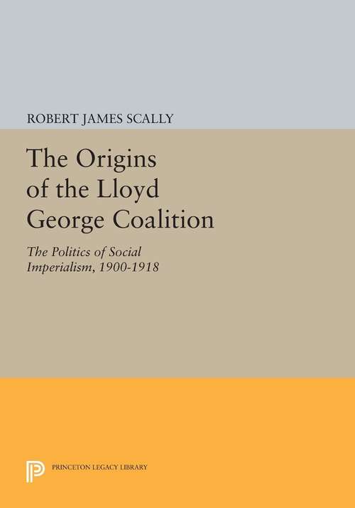 Book cover of The Origins of the Lloyd George Coalition: The Politics of Social Imperialism, 1900-1918