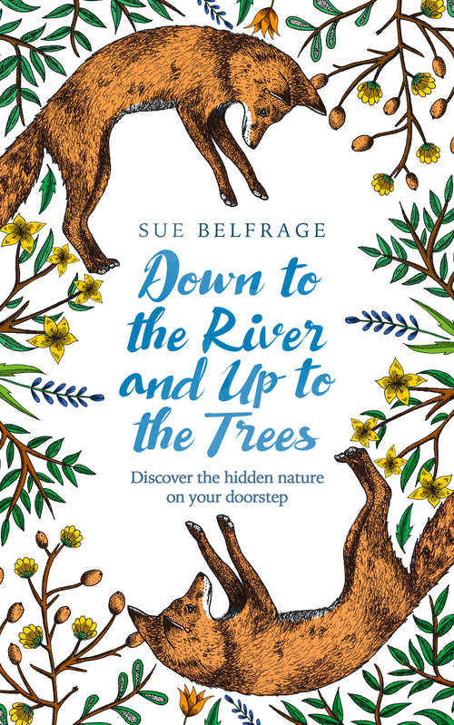Book cover of Down to the River and Up to the Trees: Discover The Hidden Nature On Your Doorstep (ePub edition)
