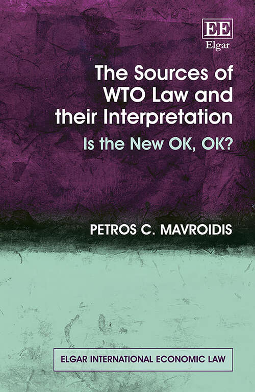 Book cover of The Sources of WTO Law and their Interpretation: Is the New OK, OK? (Elgar International Economic Law series)