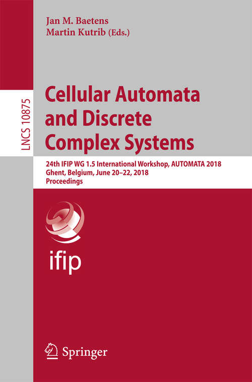 Book cover of Cellular Automata and Discrete Complex Systems: 24th IFIP WG 1.5 International Workshop, AUTOMATA 2018, Ghent, Belgium, June 20–22, 2018, Proceedings (Lecture Notes in Computer Science #10875)