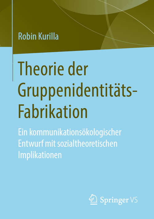 Book cover of Theorie der Gruppenidentitäts-Fabrikation: Ein kommunikationsökologischer Entwurf mit sozialtheoretischen Implikationen (1. Aufl. 2020)
