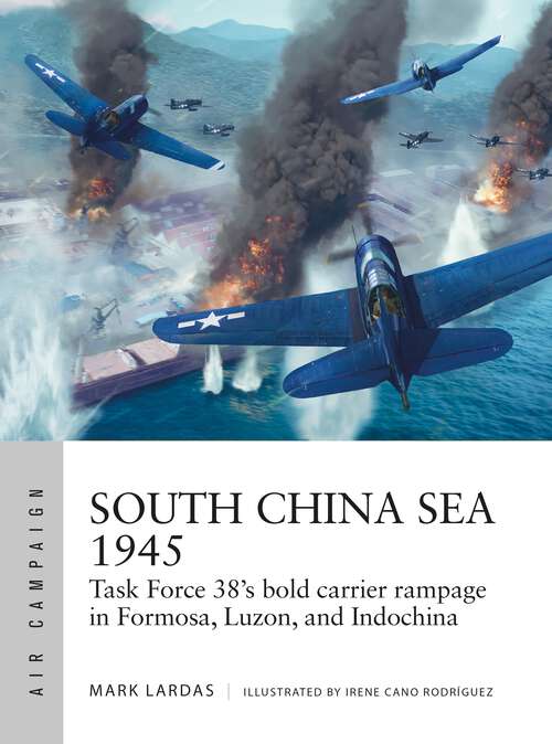Book cover of South China Sea 1945: Task Force 38's bold carrier rampage in Formosa, Luzon, and Indochina (Air Campaign)