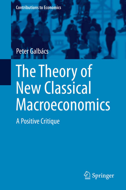 Book cover of The Theory of New Classical Macroeconomics: A Positive Critique (2015) (Contributions to Economics)