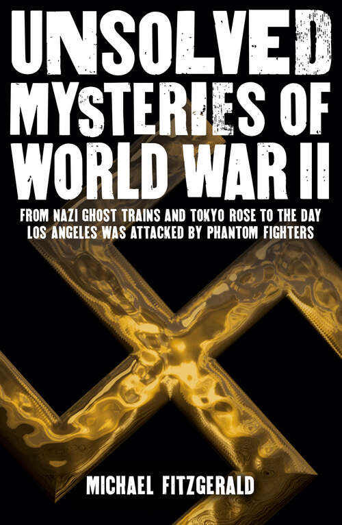Book cover of Unsolved Mysteries of World War II: From the Nazi Ghost Train and ‘Tokyo Rose’ to the day Los Angeles was attacked by Phantom Fighters