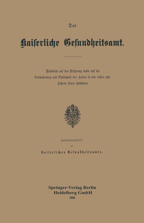 Book cover of Das Kaiserliche Gesundheitsamt: Rückblick auf den Ursprung sowie auf die Entwickelung und Thätigkeit des Amtes in den ersten zehn Jahren seines Bestehens (1886)
