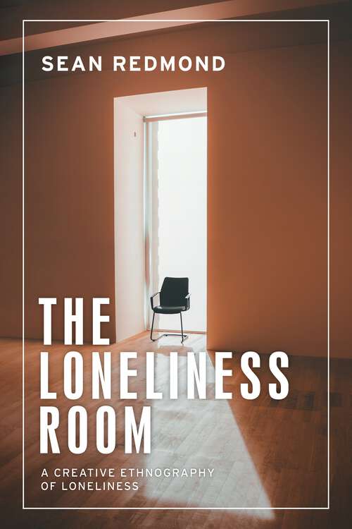 Book cover of The loneliness room: A creative ethnography of loneliness (Anthropology, Creative Practice and Ethnography)