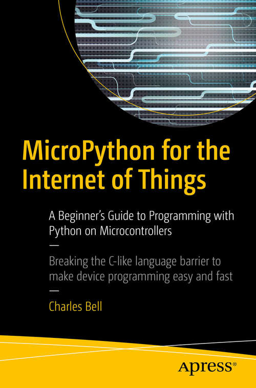 Book cover of MicroPython for the Internet of Things: A Beginner’s Guide to Programming with Python on Microcontrollers