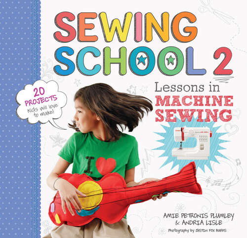Book cover of Sewing School ® 2: Lessons in Machine Sewing; 20 Projects Kids Will Love to Make (Sewing School)