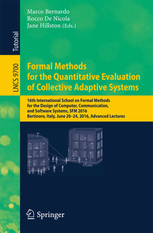 Book cover of Formal Methods for the Quantitative Evaluation of Collective Adaptive Systems: 16th International School on Formal Methods for the Design of Computer, Communication, and Software Systems, SFM 2016, Bertinoro, Italy, June 20-24, 2016, Advanced Lectures (1st ed. 2016) (Lecture Notes in Computer Science #9700)