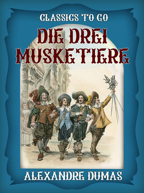 Book cover of Die drei Musketiere: Neueste Romane. Von Artagnan, Oder Zwanzig Jahre Nachher ... (Classics To Go)