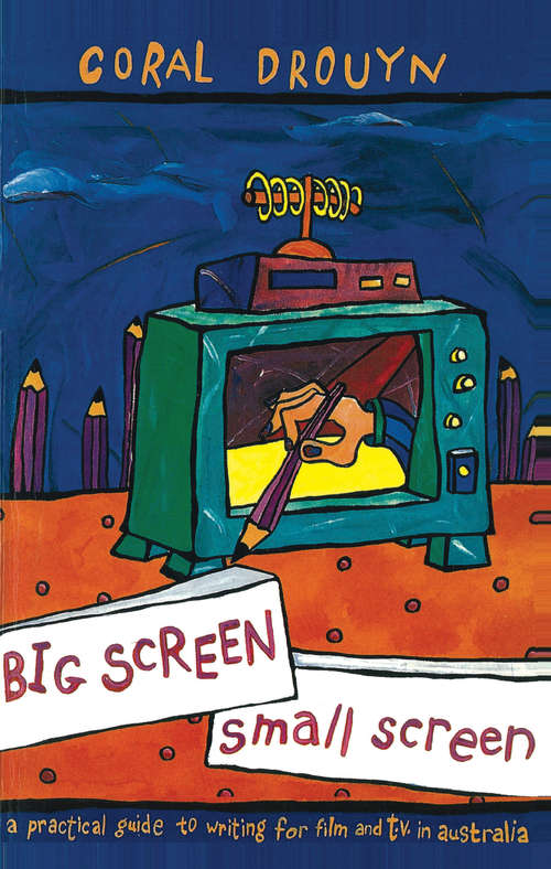 Book cover of Big Screen, Small Screen: A practical guide to writing for flim and television in Australia
