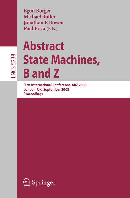 Book cover of Abstract State Machines, B and Z: First International Conference, ABZ 2008, London, UK, September 16-18, 2008. Proceedings (2008) (Lecture Notes in Computer Science #5238)