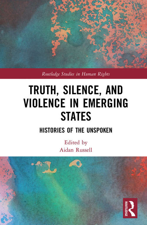 Book cover of Truth, Silence and Violence in Emerging States: Histories of the Unspoken (Routledge Studies in Human Rights)